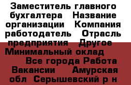 Заместитель главного бухгалтера › Название организации ­ Компания-работодатель › Отрасль предприятия ­ Другое › Минимальный оклад ­ 30 000 - Все города Работа » Вакансии   . Амурская обл.,Серышевский р-н